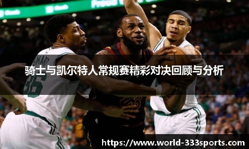 骑士与凯尔特人常规赛精彩对决回顾与分析