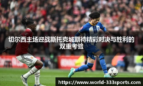切尔西主场迎战斯托克城期待精彩对决与胜利的双重考验